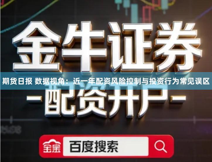 期货日报 数据视角：近一年配资风险控制与投资行为常见误区