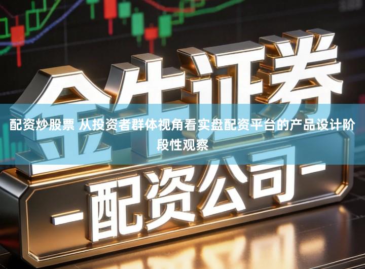 配资炒股票 从投资者群体视角看实盘配资平台的产品设计阶段性观察