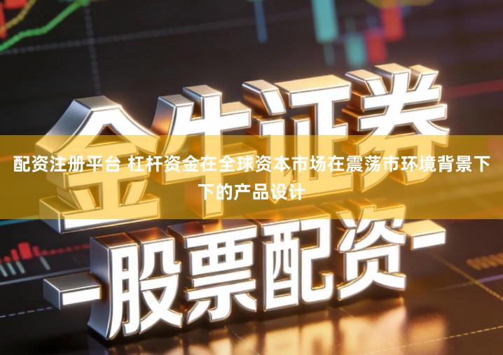 配资注册平台 杠杆资金在全球资本市场在震荡市环境背景下下的产品设计