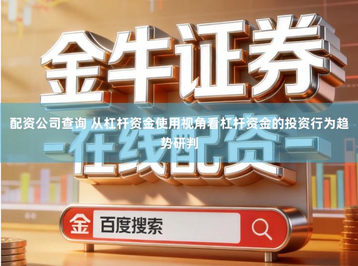 配资公司查询 从杠杆资金使用视角看杠杆资金的投资行为趋势研判