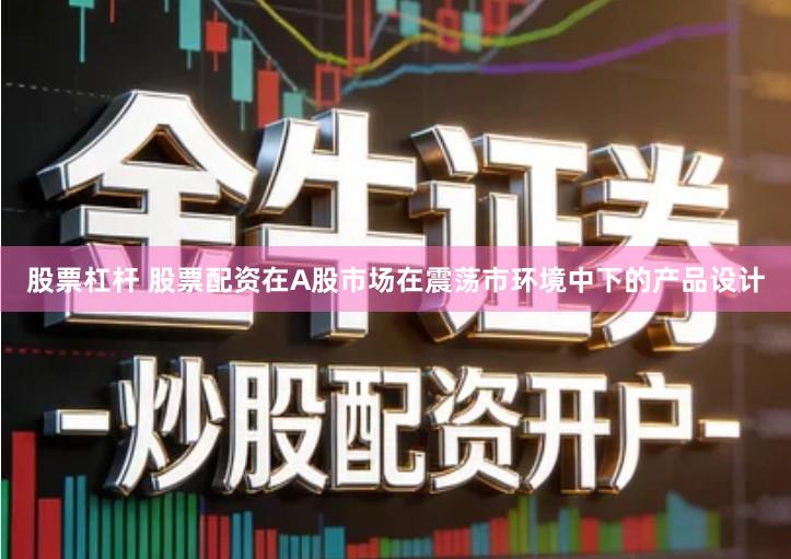 股票杠杆 股票配资在A股市场在震荡市环境中下的产品设计