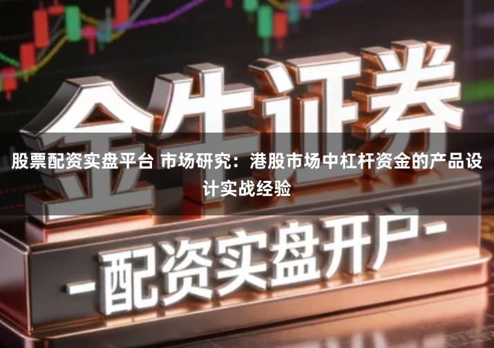 股票配资实盘平台 市场研究：港股市场中杠杆资金的产品设计实战经验