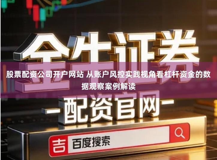 股票配资公司开户网站 从账户风控实践视角看杠杆资金的数据观察案例解读