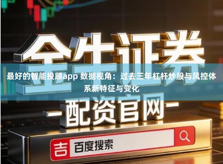 最好的智能投顾app 数据视角：过去三年杠杆炒股与风控体系新特征与变化