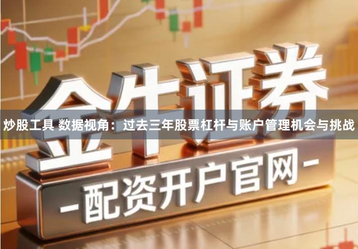 炒股工具 数据视角：过去三年股票杠杆与账户管理机会与挑战