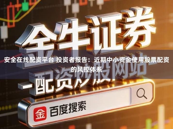 安全在线配资平台 投资者报告：近期中小资金使用股票配资的风控体系