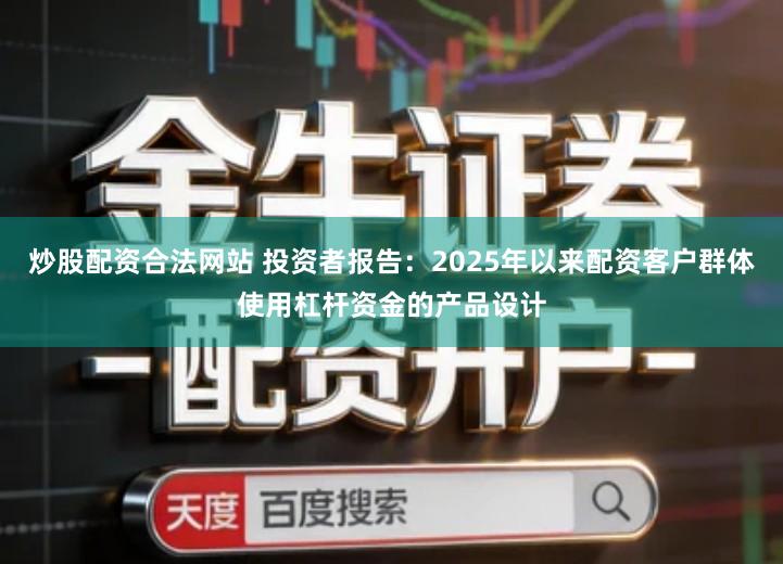 炒股配资合法网站 投资者报告：2025年以来配资客户群体使用杠杆资金的产品设计