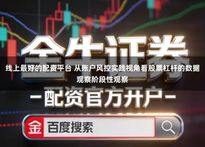 线上最好的配资平台 从账户风控实践视角看股票杠杆的数据观察阶段性观察