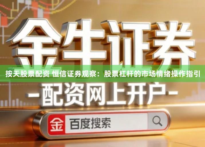 按天股票配资 恒信证券观察：股票杠杆的市场情绪操作指引