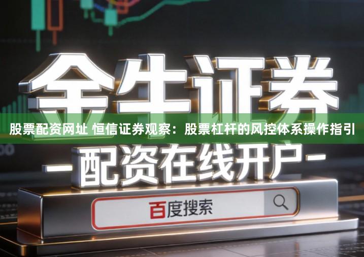 股票配资网址 恒信证券观察：股票杠杆的风控体系操作指引