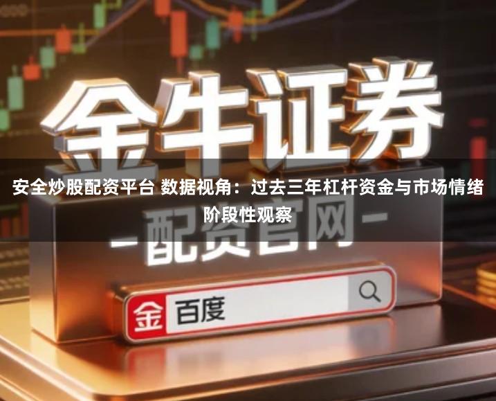 安全炒股配资平台 数据视角：过去三年杠杆资金与市场情绪阶段性观察