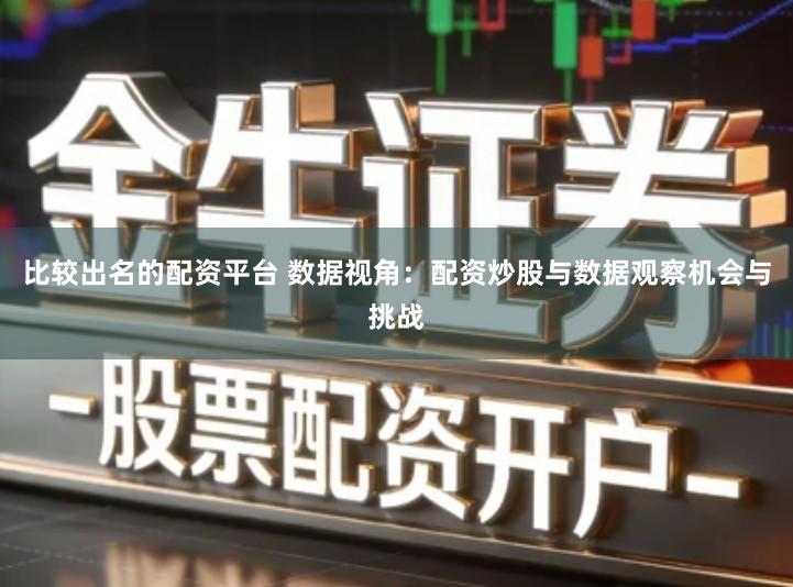 比较出名的配资平台 数据视角：配资炒股与数据观察机会与挑战