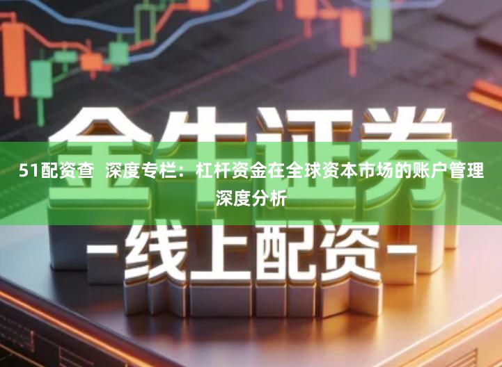 51配资查  深度专栏：杠杆资金在全球资本市场的账户管理深度分析