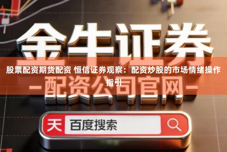 股票配资期货配资 恒信证券观察：配资炒股的市场情绪操作指引