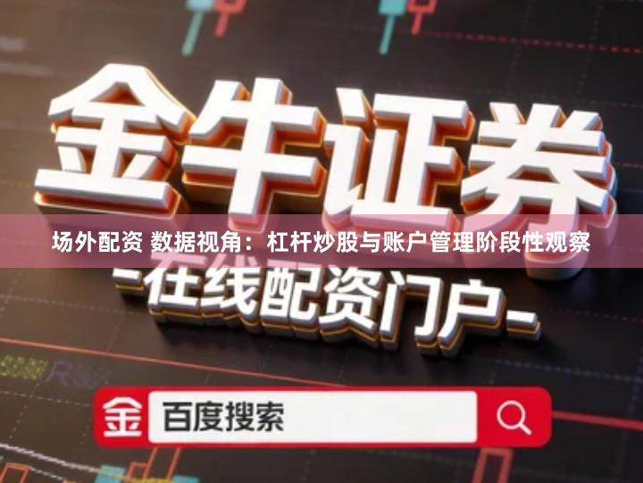 场外配资 数据视角：杠杆炒股与账户管理阶段性观察