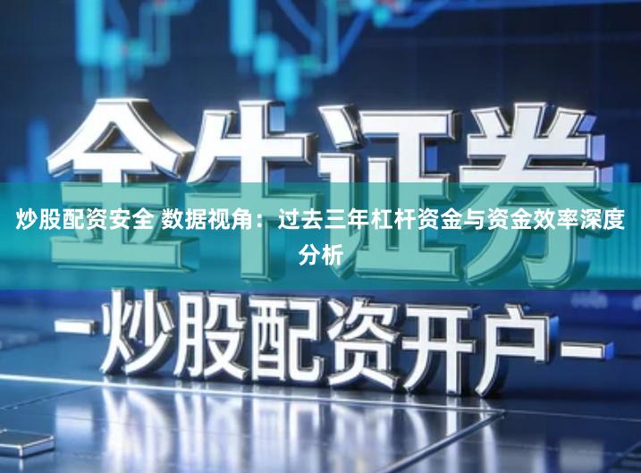 炒股配资安全 数据视角：过去三年杠杆资金与资金效率深度分析