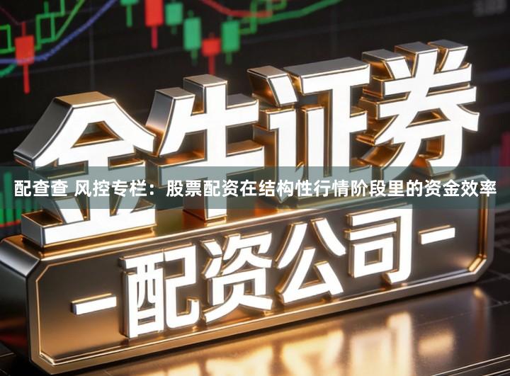 配查查 风控专栏：股票配资在结构性行情阶段里的资金效率