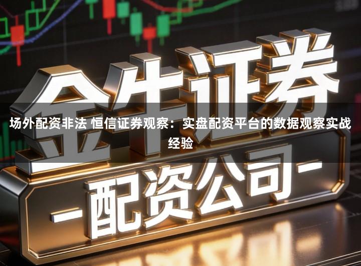 场外配资非法 恒信证券观察：实盘配资平台的数据观察实战经验