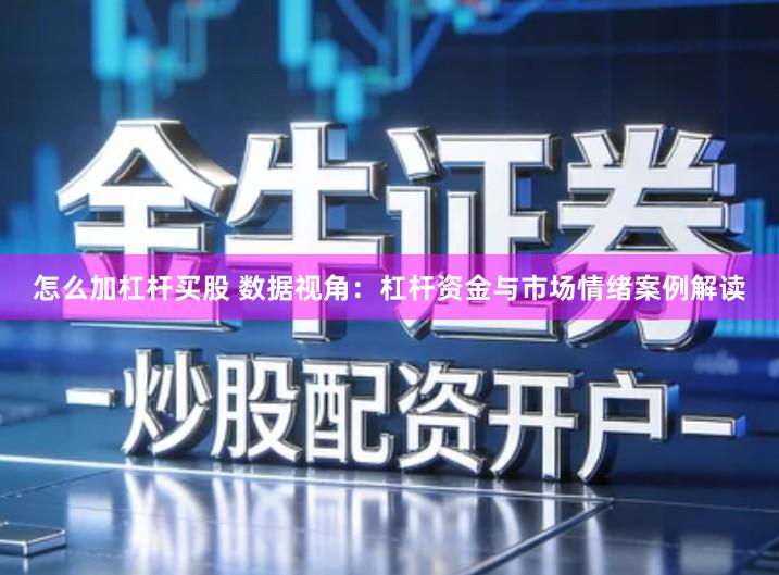 怎么加杠杆买股 数据视角：杠杆资金与市场情绪案例解读