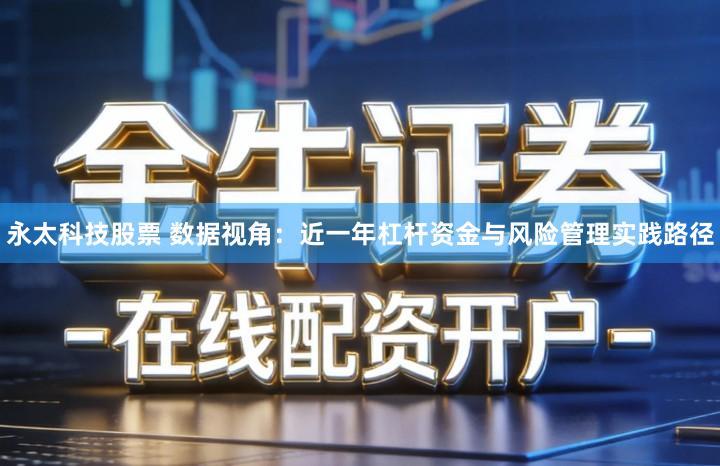 永太科技股票 数据视角：近一年杠杆资金与风险管理实践路径