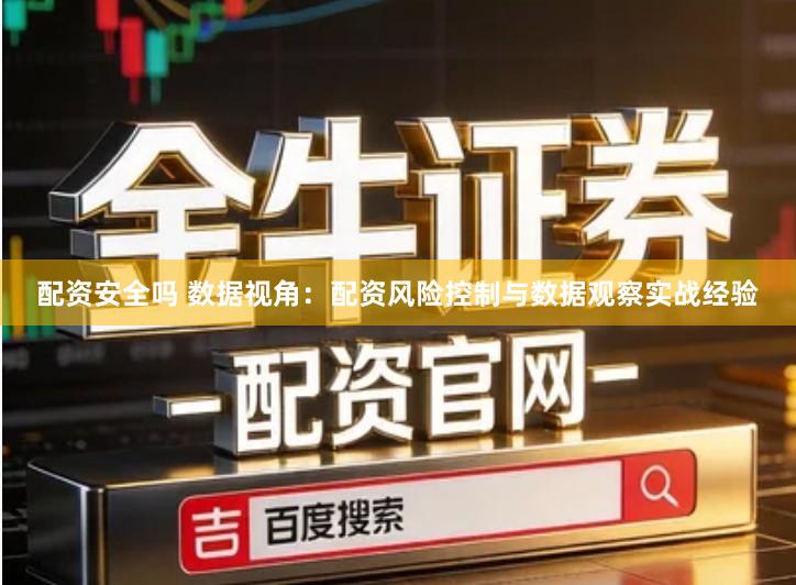 配资安全吗 数据视角：配资风险控制与数据观察实战经验
