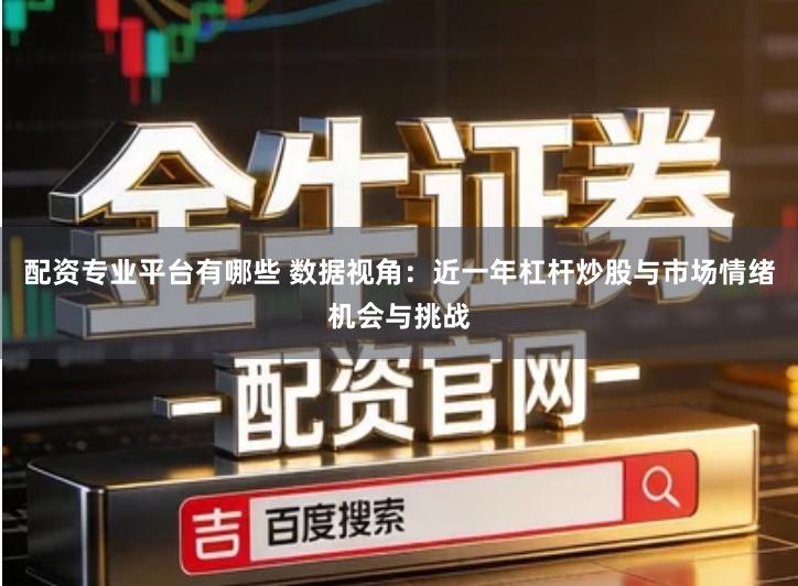 配资专业平台有哪些 数据视角：近一年杠杆炒股与市场情绪机会与挑战
