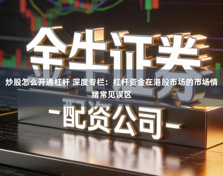 炒股怎么开通杠杆 深度专栏：杠杆资金在港股市场的市场情绪常见误区