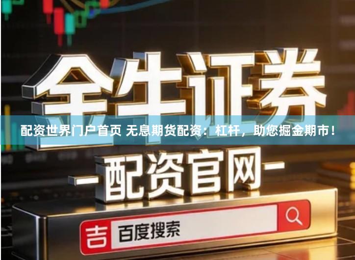 配资世界门户首页 无息期货配资：杠杆，助您掘金期市！