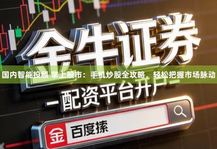 国内智能投顾 掌上股市：手机炒股全攻略，轻松把握市场脉动