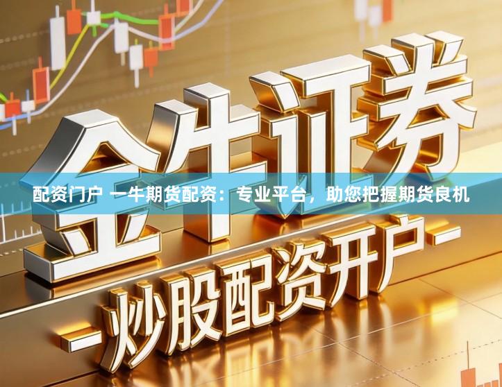 配资门户 一牛期货配资：专业平台，助您把握期货良机