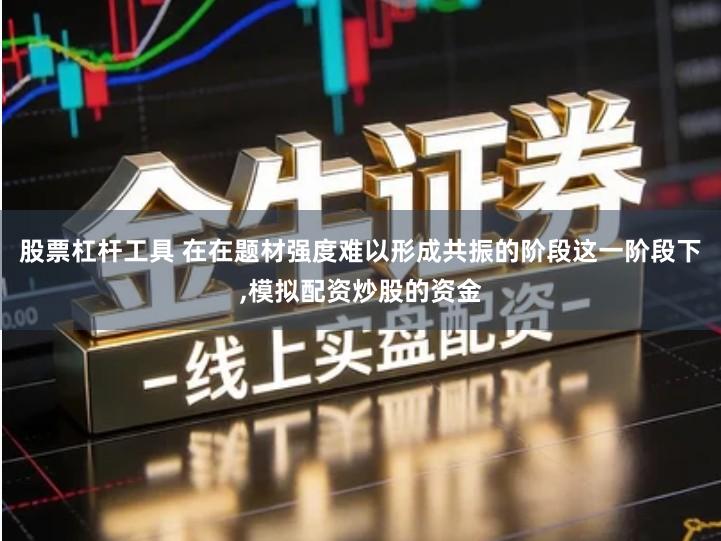 股票杠杆工具 在在题材强度难以形成共振的阶段这一阶段下,模拟配资炒股的资金