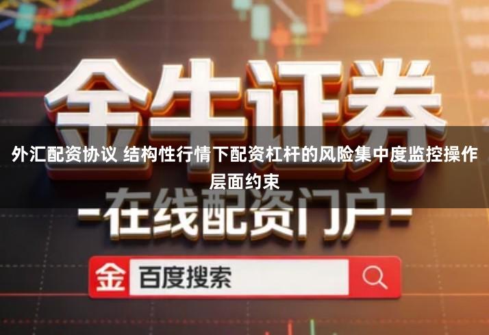 外汇配资协议 结构性行情下配资杠杆的风险集中度监控操作层面约束