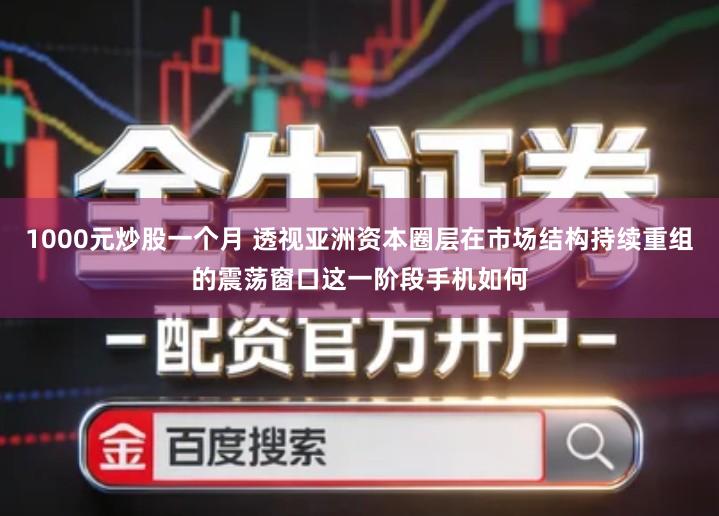 1000元炒股一个月 透视亚洲资本圈层在市场结构持续重组的震荡窗口这一阶段手机如何