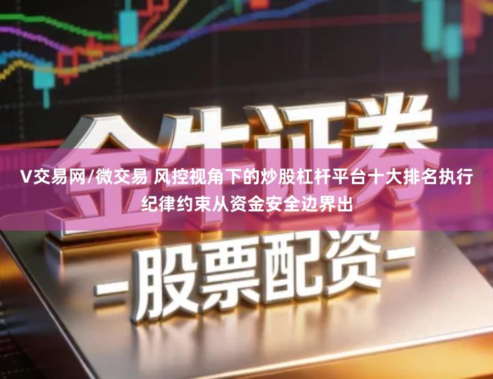 V交易网/微交易 风控视角下的炒股杠杆平台十大排名执行纪律约束从资金安全边界出