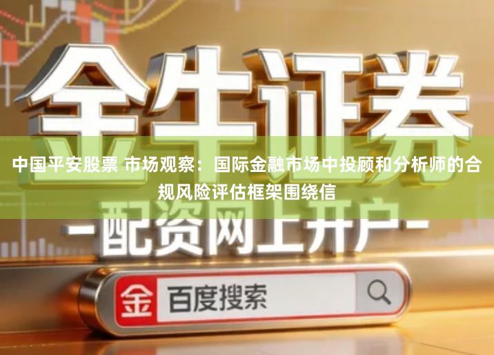 中国平安股票 市场观察：国际金融市场中投顾和分析师的合规风险评估框架围绕信