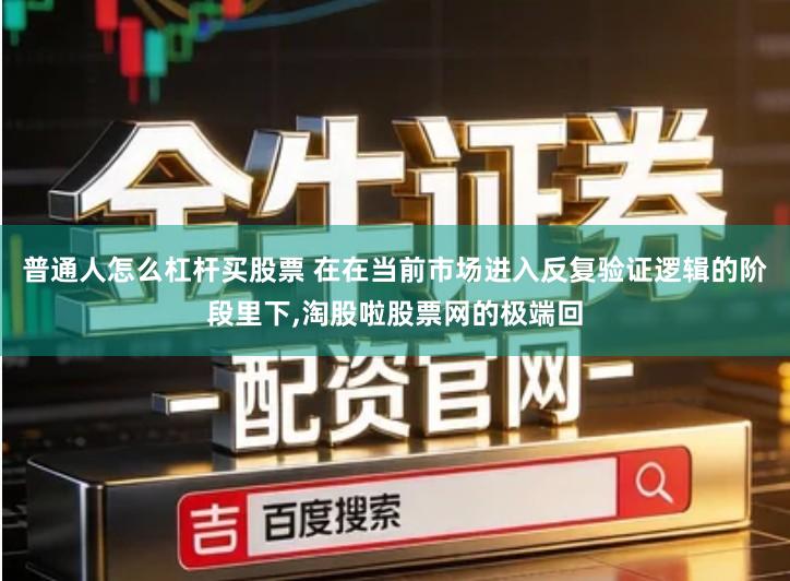 普通人怎么杠杆买股票 在在当前市场进入反复验证逻辑的阶段里下,淘股啦股票网的极端回