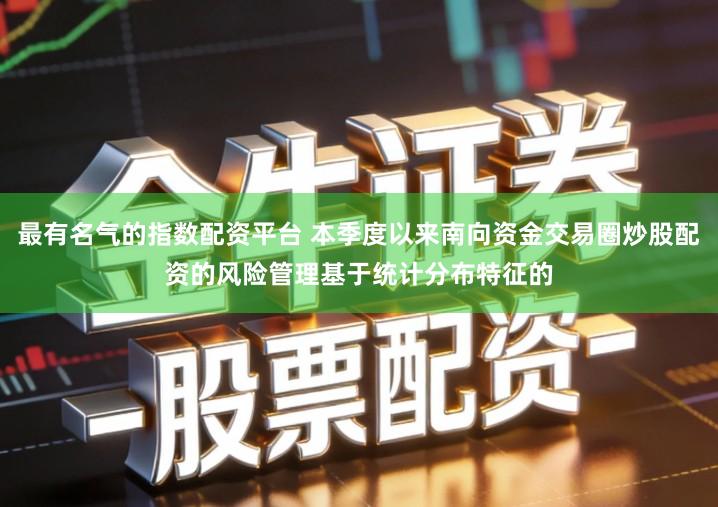 最有名气的指数配资平台 本季度以来南向资金交易圈炒股配资的风险管理基于统计分布特征的