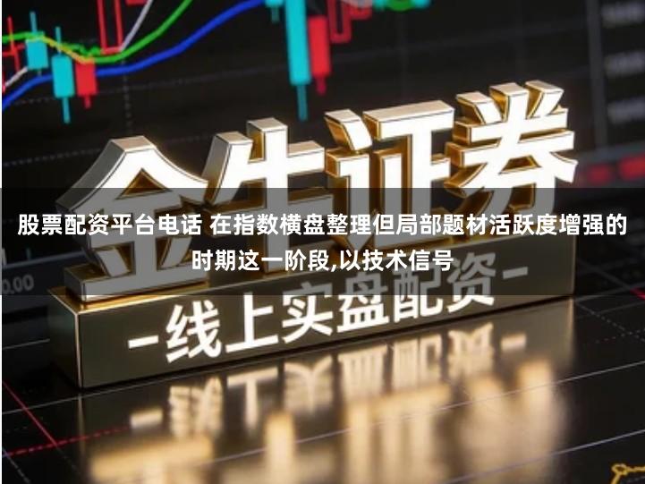 股票配资平台电话 在指数横盘整理但局部题材活跃度增强的时期这一阶段,以技术信号