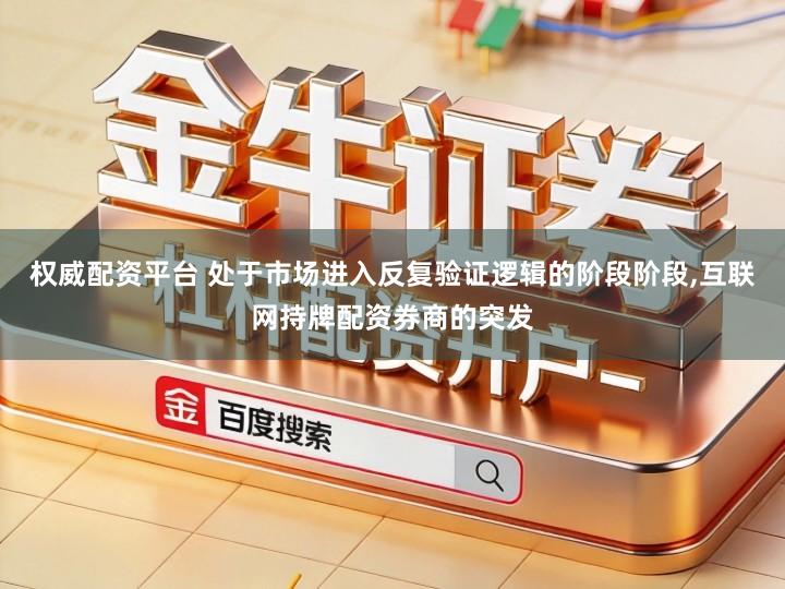 权威配资平台 处于市场进入反复验证逻辑的阶段阶段,互联网持牌配资券商的突发