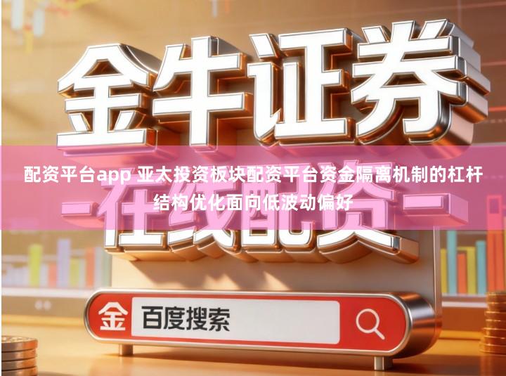 配资平台app 亚太投资板块配资平台资金隔离机制的杠杆结构优化面向低波动偏好